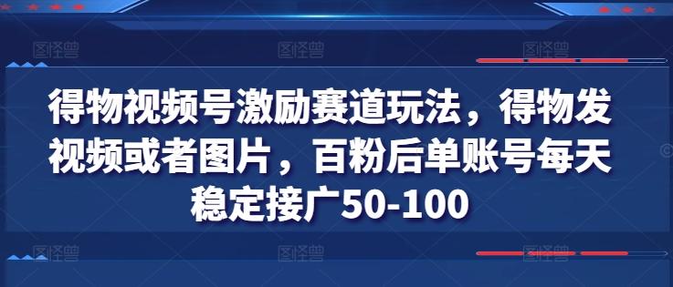 图片[1]-得物视频号激励赛道玩法，得物发视频或者图片，百粉后单账号每天稳定接广50-100-天天学吧