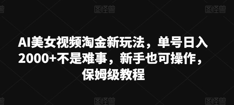 图片[1]-AI美女视频淘金新玩法，单号日入2000+不是难事，新手也可操作，保姆级教程-天天学吧