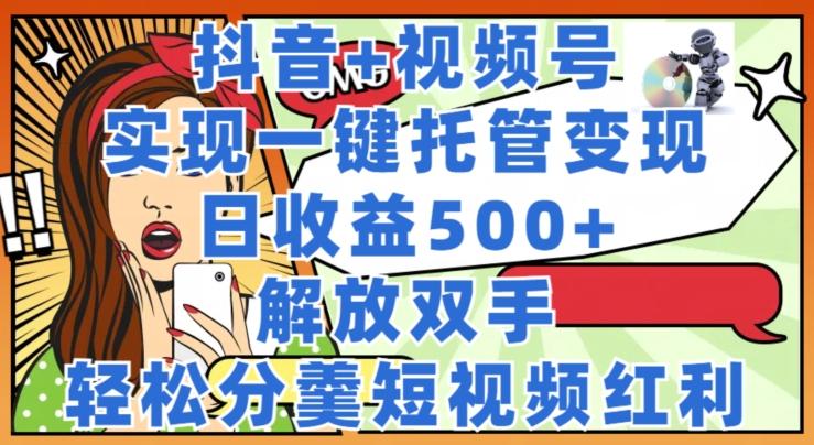 图片[1]-抖音+视频号托管变现，实现一键托管，日收益500+，解放双手，轻松分羹短视频红利-天天学吧