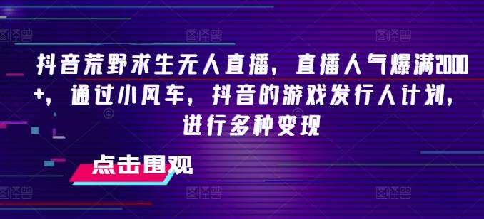 图片[1]-抖音荒野求生无人直播，直播人气爆满2000+，通过小风车，抖音的游戏发行人计划，进行多种变现【揭秘】-天天学吧