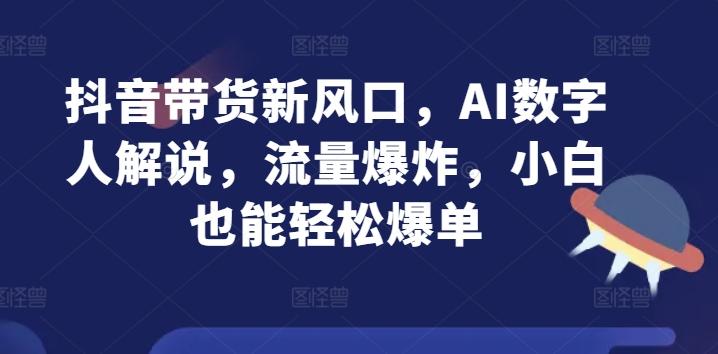 图片[1]-抖音带货新风口，AI数字人解说，流量爆炸，小白也能轻松爆单-天天学吧