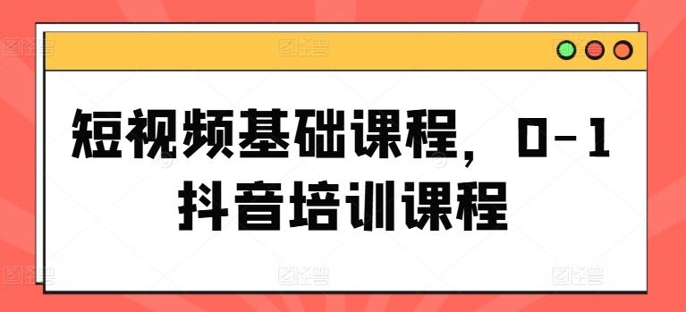 图片[1]-短视频基础课程，0-1抖音培训课程-天天学吧