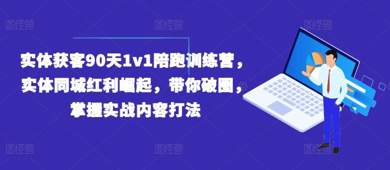 图片[1]-实体获客90天1v1陪跑训练营，实体同城红利崛起，带你破圈，掌握实战内容打法-天天学吧