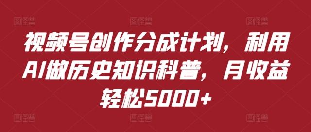 图片[1]-视频号创作分成计划，利用AI做历史知识科普，月收益轻松5000+-天天学吧