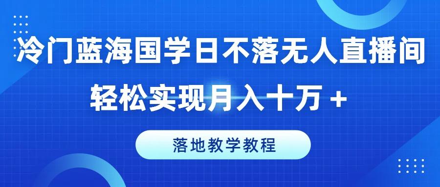 图片[1]-冷门蓝海国学日不落无人直播间，轻松实现月入十万+，落地教学教程【揭秘】-天天学吧