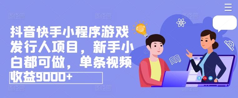 图片[1]-抖音快手小程序游戏发行人项目，新手小白都可做，单条视频收益9000+-天天学吧