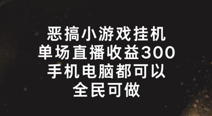 图片[1]-恶搞小游戏挂机，单场直播300+，全民可操作【揭秘】-天天学吧