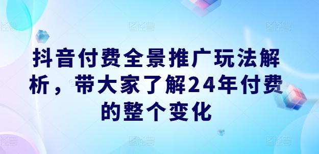 图片[1]-抖音付费全景推广玩法解析，带大家了解24年付费的整个变化-天天学吧