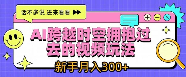 图片[1]-AI跨越时空拥抱过去的视频玩法，新手月入3000+【揭秘】-天天学吧