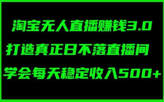 图片[1]-淘宝无人直播赚钱3.0，打造真正日不落直播间 ，学会每天稳定收入5张-天天学吧