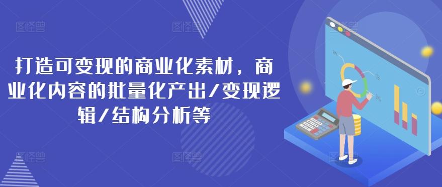 图片[1]-打造可变现的商业化素材，商业化内容的批量化产出/变现逻辑/结构分析等-天天学吧