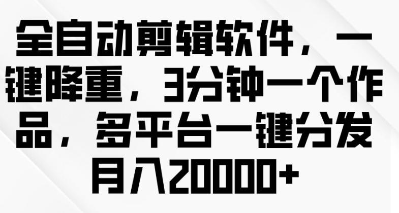 图片[1]-全自动剪辑软件，一键降重，3分钟一个作品，多平台一键分发月入2w+-天天学吧