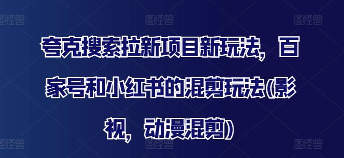 图片[1]-夸克搜索拉新项目新玩法，百家号和小红书的混剪玩法(影视，动漫混剪)-天天学吧