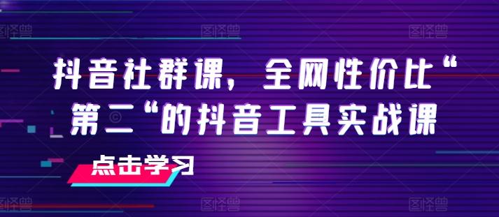 图片[1]-抖音社群课，全网性价比“第二“的抖音工具实战课-天天学吧