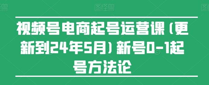 图片[1]-视频号电商起号运营课(更新24年7月)新号0-1起号方法论-天天学吧