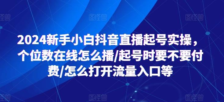 图片[1]-2024新手小白抖音直播起号实操，个位数在线怎么播/起号时要不要付费/怎么打开流量入口等-天天学吧