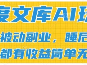 2024百度文库AI玩法，无脑操作可批量发大，实现被动副业收入，管道化收益【揭秘】-天天学吧