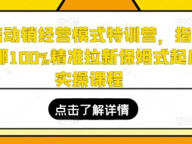 全店动销经营模式特训营，指哪打哪100%精准拉新保姆式起店实操课程-天天学吧