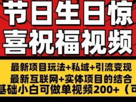 最新玩法可持久节日+生日惊喜视频的祝福零基础小白可做单视频200+(可定额)【揭秘】-天天学吧