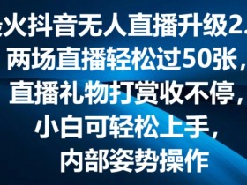 最火抖音无人直播升级2.0，弹幕游戏互动，两场直播轻松过50张，直播礼物打赏收不停【揭秘】-天天学吧