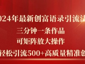 2024年最新创富语录引流法，三分钟一条作品，可矩阵放大操作，单日轻松引流500+高质量创业粉-天天学吧