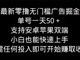 2024最新零撸无门槛广告掘金项目，单号一天50+，支持安卓苹果双端，小白也能快速上手-天天学吧