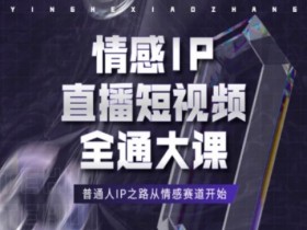 情感IP直播短视频全通大课，普通人IP之路从情感赛道开始-天天学吧