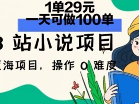 2024年B站小说项目，1单29元，一天100单，小白可做，长久生意-天天学吧