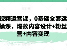 短视频运营课，0基础全套运营实操课，爆款内容设计+粉丝运营+内容变现-天天学吧