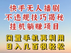 快手无人直播不违规技巧，真正躺赚的玩法，不封号不违规【揭秘】-天天学吧