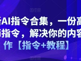 最新AI指令合集，一份高质量Ai指令，解决你的内容创作【指令+教程】-天天学吧