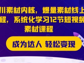 千川素材内核，爆量素材线上课程，系统化学习12节短视频素材课程-天天学吧