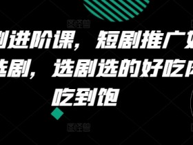 短剧进阶课，短剧推广如何选剧，选剧选的好吃肉吃到饱-天天学吧