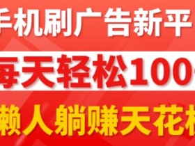 手机刷广告新平台3.0.每天轻松100+，团长抢首码，可批量复制扩大，懒人在家躺赚的天花板-天天学吧