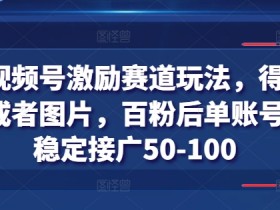 得物视频号激励赛道玩法，得物发视频或者图片，百粉后单账号每天稳定接广50-100-天天学吧