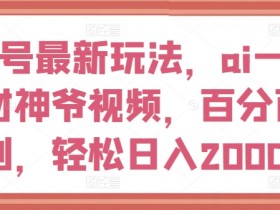 视频号最新玩法，ai一键生成财神爷视频，百分百原创，轻松日入2000+【揭秘】-天天学吧