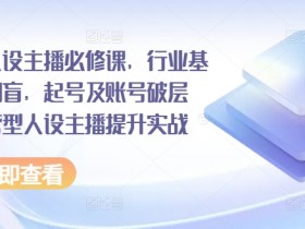 运营型人设主播必修课，行业基础术语扫盲，起号及账号破层级，运营型人设主播提升实战-天天学吧