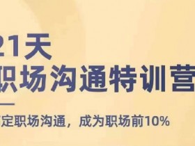 21天职场沟通特训营，搞定职场沟通，成为职场前10%-天天学吧