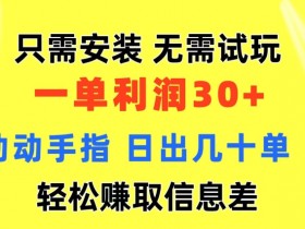 只需安装  无需试玩 一单利润35 动动手指 野路子信息差收益到手 无视机制-天天学吧