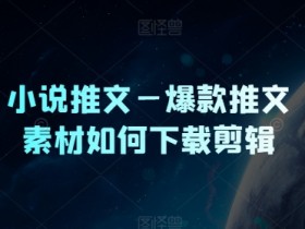 小说推文—爆款推文素材如何下载剪辑-天天学吧