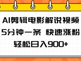 AI剪辑电影解说视频，5分钟一条，快速涨粉，轻松日入900+-天天学吧