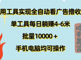 利用工具实现全自动看广告撸收益，单工具每日躺赚4-6米 ，批量1w+手机电脑均可操作-天天学吧