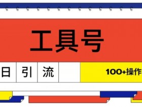 工具号单日引流100+，从0到1的操作流程-天天学吧