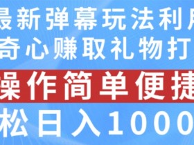 抖音弹幕最新玩法，利用粉丝好奇心赚取礼物打赏，轻松日入1000+【揭秘】-天天学吧