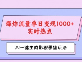 AI一键生成原创视频，影视恶搞玩法，蹭实时热点爆炸流量单日变现1k+-天天学吧