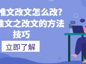 小说推文改文怎么改?小说推文之改文的方法技巧-天天学吧