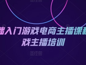 0基础入门游戏电商主播课程-游戏主播培训-天天学吧