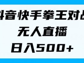 揭秘抖音快手拳王对战无人直播，小白轻松操作，日入几张-天天学吧