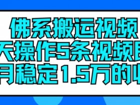 佛系搬运视频，每天操作5条视频，即可单月稳定15万的收人【揭秘】-天天学吧