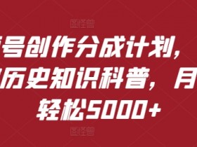 视频号创作分成计划，利用AI做历史知识科普，月收益轻松5000+-天天学吧